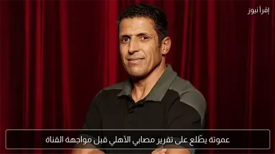عموتة يطّلع على تقرير مصابي الأهلي قبل مواجهة القناة