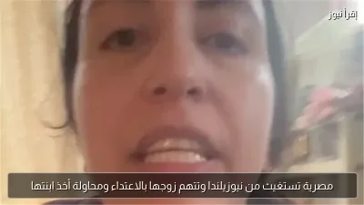 مصرية تستغيث من نيوزيلندا وتتهم زوجها بالاعتداء ومحاولة أخذ ابنتها