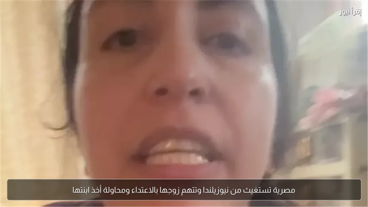 مصرية تستغيث من نيوزيلندا وتتهم زوجها بالاعتداء ومحاولة أخذ ابنتها