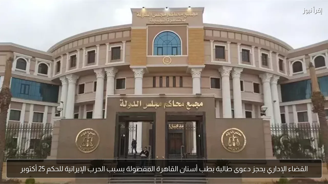 القضاء الإداري يحجز دعوى طالبة بطب أسنان القاهرة المفصولة بسبب الحرب الإيرانية للحكم 25 أكتوبر
