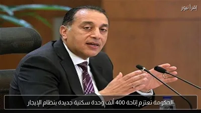 الحكومة تعتزم إتاحة 400 ألف وحدة سكنية جديدة بنظام الإيجار