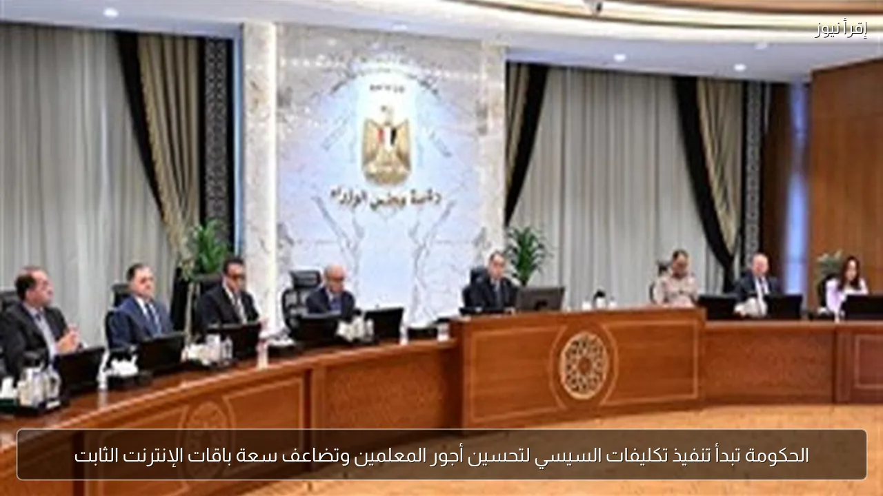 الحكومة تبدأ تنفيذ تكليفات السيسي لتحسين أجور المعلمين وتضاعف سعة باقات الإنترنت الثابت