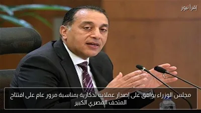 مجلس الوزراء يوافق على إصدار عملات تذكارية بمناسبة مرور عام على افتتاح المتحف المصري الكبير