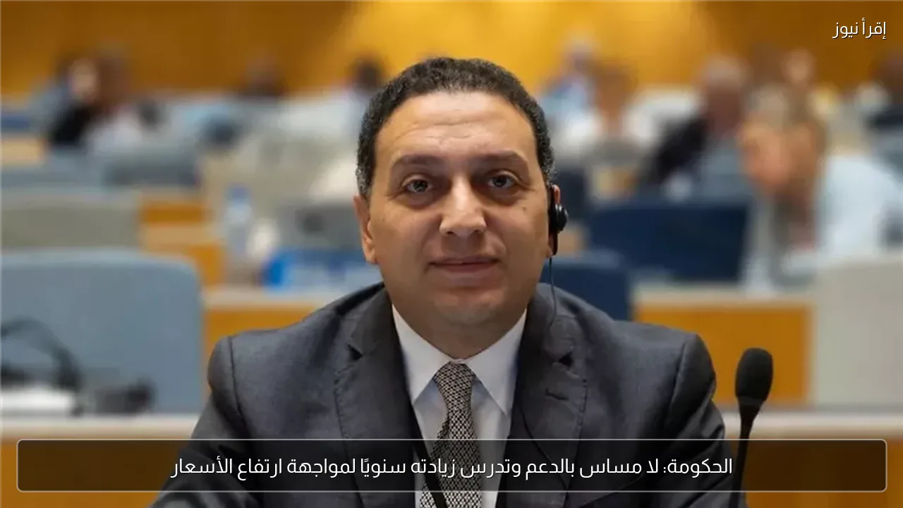 الحكومة: لا مساس بالدعم وتدرس زيادته سنويًا لمواجهة ارتفاع الأسعار