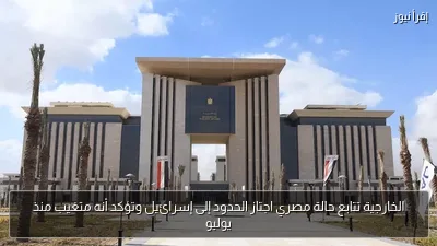 الخارجية تتابع حالة مصري اجتاز الحدود إلى إسرائيل وتؤكد أنه متغيب منذ يوليو