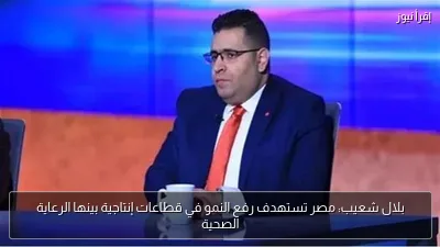 بلال شعيب: مصر تستهدف رفع النمو في قطاعات إنتاجية بينها الرعاية الصحية