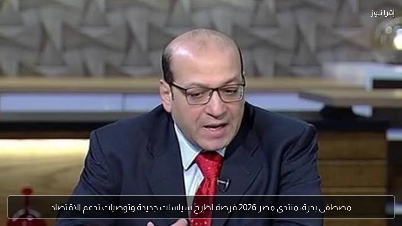 مصطفى بدرة: منتدى مصر 2026 فرصة لطرح سياسات جديدة وتوصيات تدعم الاقتصاد