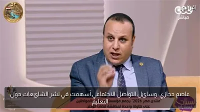 عاصم حجازي: وسائل التواصل الاجتماعي أسهمت في نشر الشائعات حول التعليم