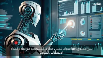 بلال حفناوي: ميتا تتحرك لتقليل مخاوف الخصوصية مع نماذج الذكاء الاصطناعي الجديدة