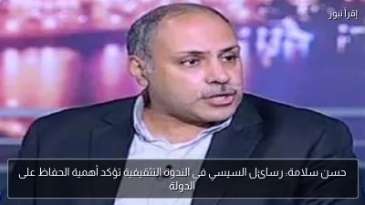 حسن سلامة: رسائل السيسي في الندوة التثقيفية تؤكد أهمية الحفاظ على الدولة
