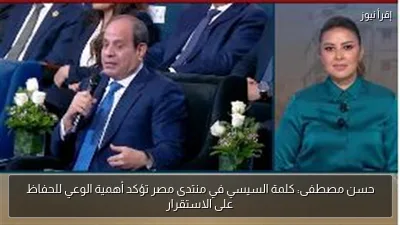 حسن مصطفى: كلمة السيسي في منتدى مصر تؤكد أهمية الوعي للحفاظ على الاستقرار