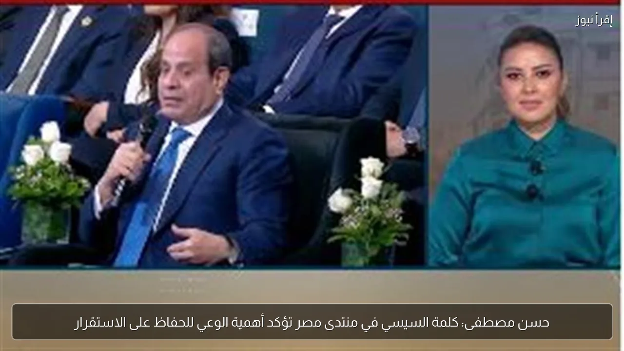 حسن مصطفى: كلمة السيسي في منتدى مصر تؤكد أهمية الوعي للحفاظ على الاستقرار