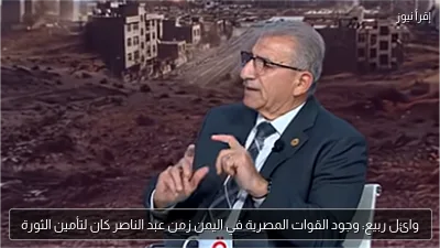 وائل ربيع: وجود القوات المصرية في اليمن زمن عبد الناصر كان لتأمين الثورة
