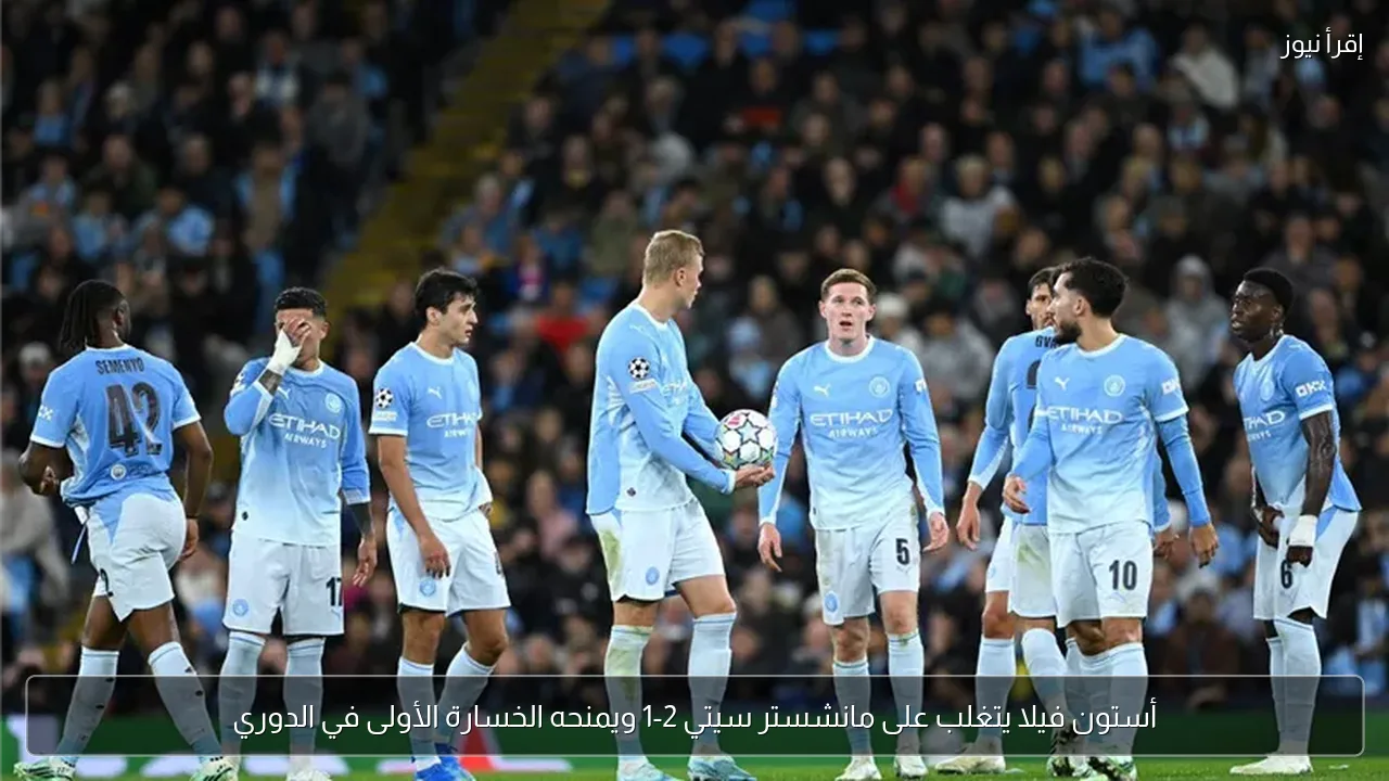 أستون فيلا يتغلب على مانشستر سيتي 2-1 ويمنحه الخسارة الأولى في الدوري