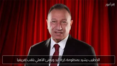 الخطيب يشيد بمنظومة كرة اليد ويهنئ الأهلي بلقب إفريقيا