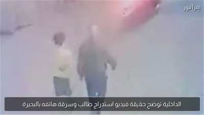 الداخلية توضح حقيقة فيديو استدراج طالب وسرقة هاتفه بالبحيرة