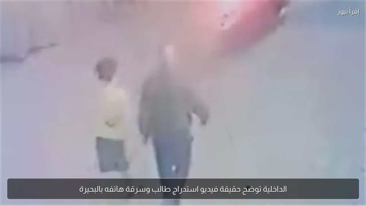الداخلية توضح حقيقة فيديو استدراج طالب وسرقة هاتفه بالبحيرة