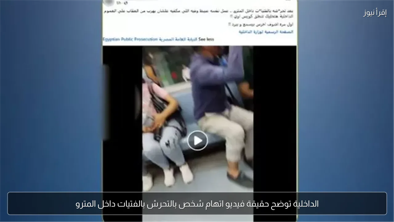 الداخلية توضح حقيقة فيديو اتهام شخص بالتحرش بالفتيات داخل المترو