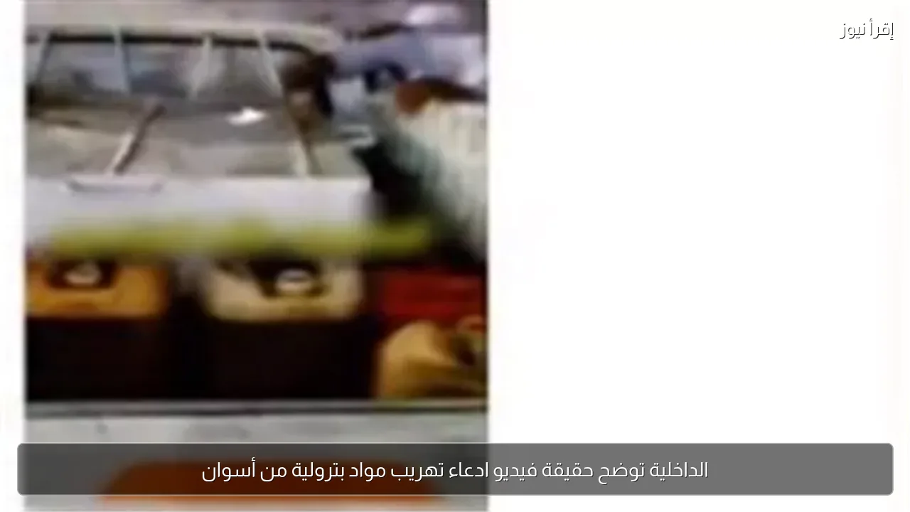الداخلية توضح حقيقة فيديو ادعاء تهريب مواد بترولية من أسوان