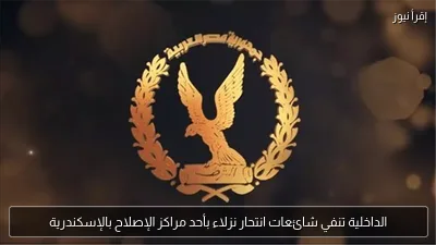 الداخلية تنفي شائعات انتحار نزلاء بأحد مراكز الإصلاح بالإسكندرية