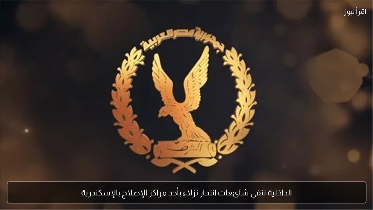 الداخلية تنفي شائعات انتحار نزلاء بأحد مراكز الإصلاح بالإسكندرية
