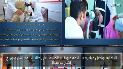 الداخلية تواصل مبادرة «سلامة عيونك» للكشف على طلاب المدارس وتوزيع نظارات مجانًا