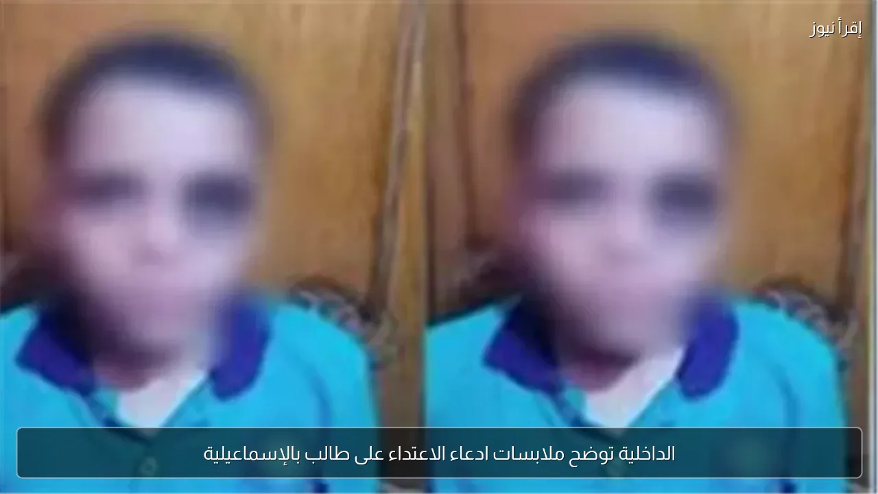 الداخلية توضح ملابسات ادعاء الاعتداء على طالب بالإسماعيلية