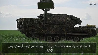 الدفاع الروسية: استهداف سفينتي شحن وجسر فوق نهر أوسكول في أوكرانيا