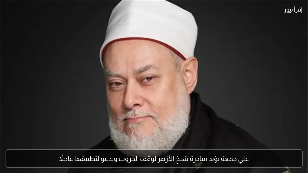 علي جمعة يؤيد مبادرة شيخ الأزهر لوقف الحروب ويدعو لتطبيقها عاجلًا