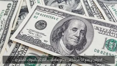 الدولار يرتفع 58 قرشًا في ختام تعاملات الثلاثاء بالبنوك المصرية
