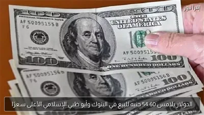 الدولار يلامس 54.60 جنيه للبيع في البنوك وأبو ظبي الإسلامي الأعلى سعرًا