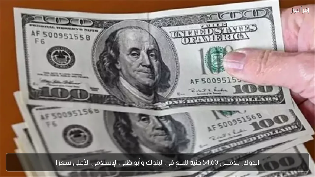 الدولار يلامس 54.60 جنيه للبيع في البنوك وأبو ظبي الإسلامي الأعلى سعرًا