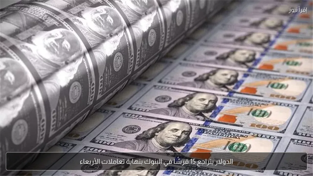 الدولار يتراجع 15 قرشًا في البنوك بنهاية تعاملات الأربعاء