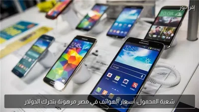 شعبة المحمول: أسعار الهواتف في مصر مرهونة بتحرك الدولار