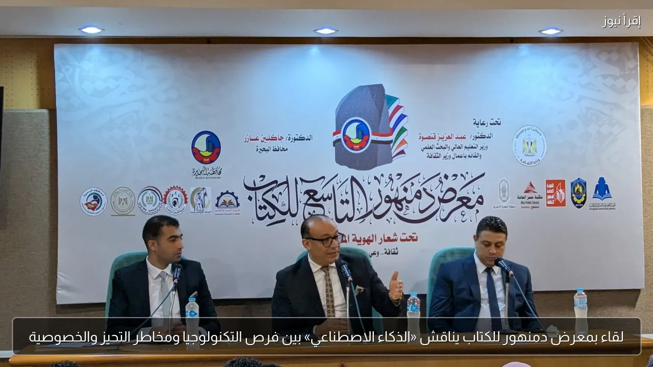لقاء بمعرض دمنهور للكتاب يناقش «الذكاء الاصطناعي» بين فرص التكنولوجيا ومخاطر التحيز والخصوصية