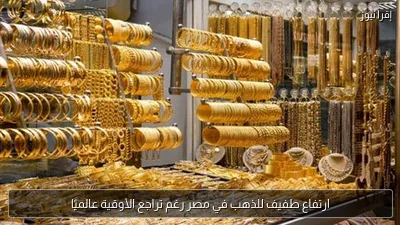 ارتفاع طفيف للذهب في مصر رغم تراجع الأوقية عالميًا