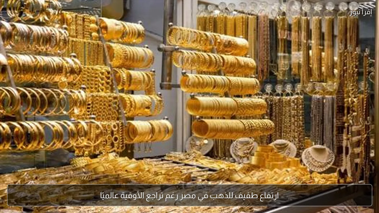 ارتفاع طفيف للذهب في مصر رغم تراجع الأوقية عالميًا