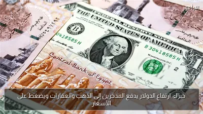 خبراء: ارتفاع الدولار يدفع المدخرين إلى الذهب والعقارات ويضغط على الأسعار