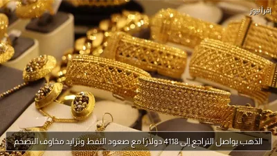 الذهب يواصل التراجع إلى 4118 دولارًا مع صعود النفط وتزايد مخاوف التضخم