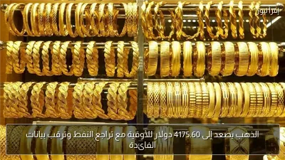 الذهب يصعد إلى 4175.60 دولار للأوقية مع تراجع النفط وترقب بيانات الفائدة