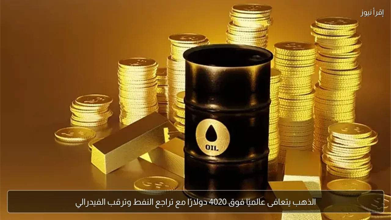 الذهب يتعافى عالميًا فوق 4020 دولارًا مع تراجع النفط وترقب الفيدرالي