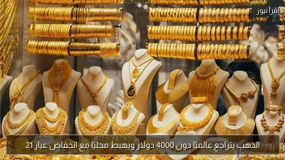 الذهب يتراجع عالميًا دون 4000 دولار ويهبط محليًا مع انخفاض عيار 21