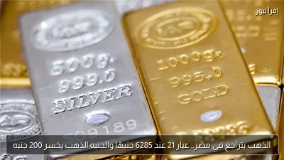 الذهب يتراجع في مصر.. عيار 21 عند 6285 جنيهًا والجنيه الذهب يخسر 200 جنيه