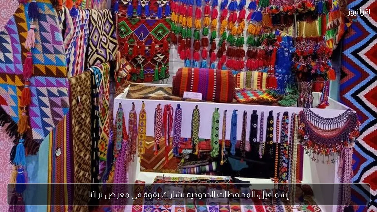 إسماعيل: المحافظات الحدودية تشارك بقوة في معرض تراثنا