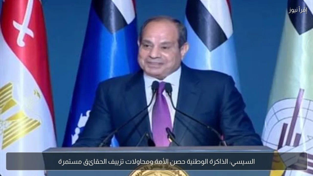 السيسي: الذاكرة الوطنية حصن الأمة ومحاولات تزييف الحقائق مستمرة