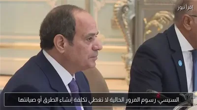 السيسي: رسوم المرور الحالية لا تغطي تكلفة إنشاء الطرق أو صيانتها