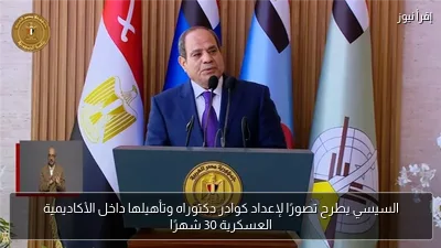 السيسي يطرح تصورًا لإعداد كوادر دكتوراه وتأهيلها داخل الأكاديمية العسكرية 30 شهرًا