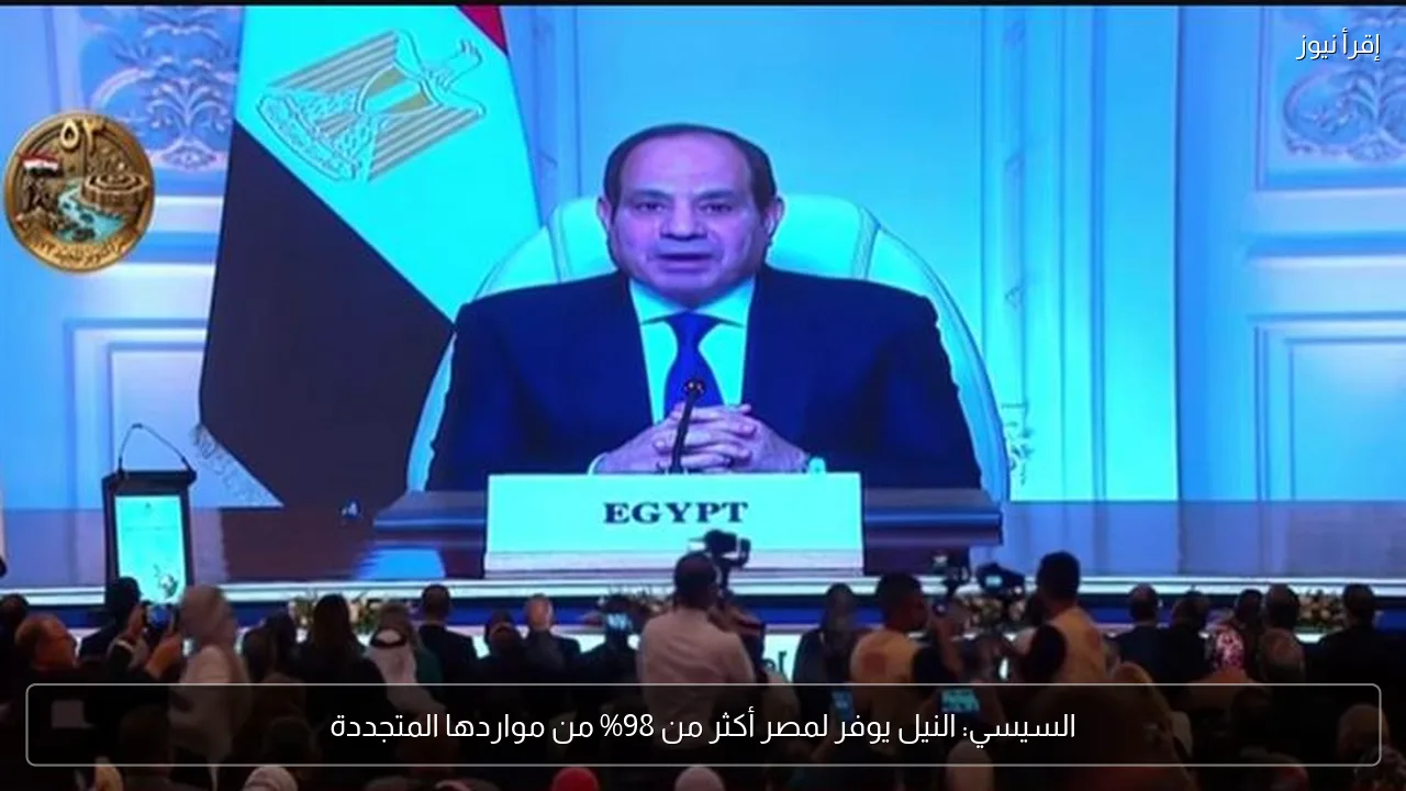 السيسي: النيل يوفر لمصر أكثر من 98% من مواردها المتجددة