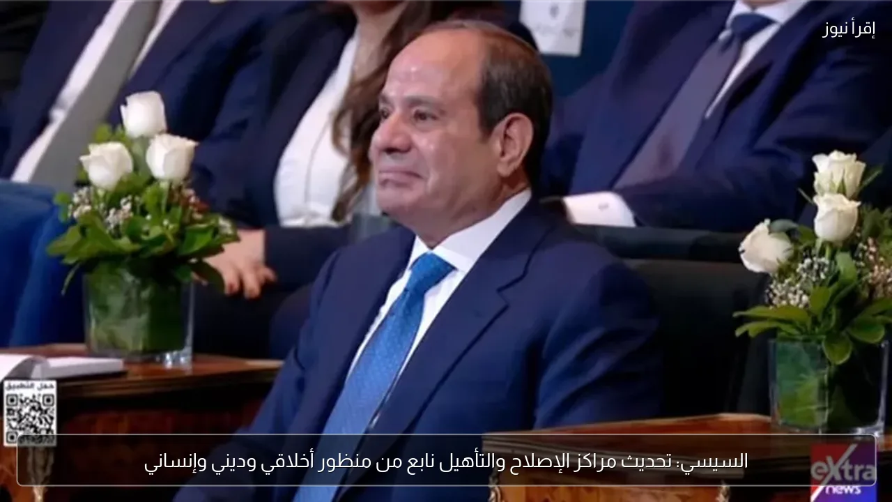 السيسي: تحديث مراكز الإصلاح والتأهيل نابع من منظور أخلاقي وديني وإنساني
