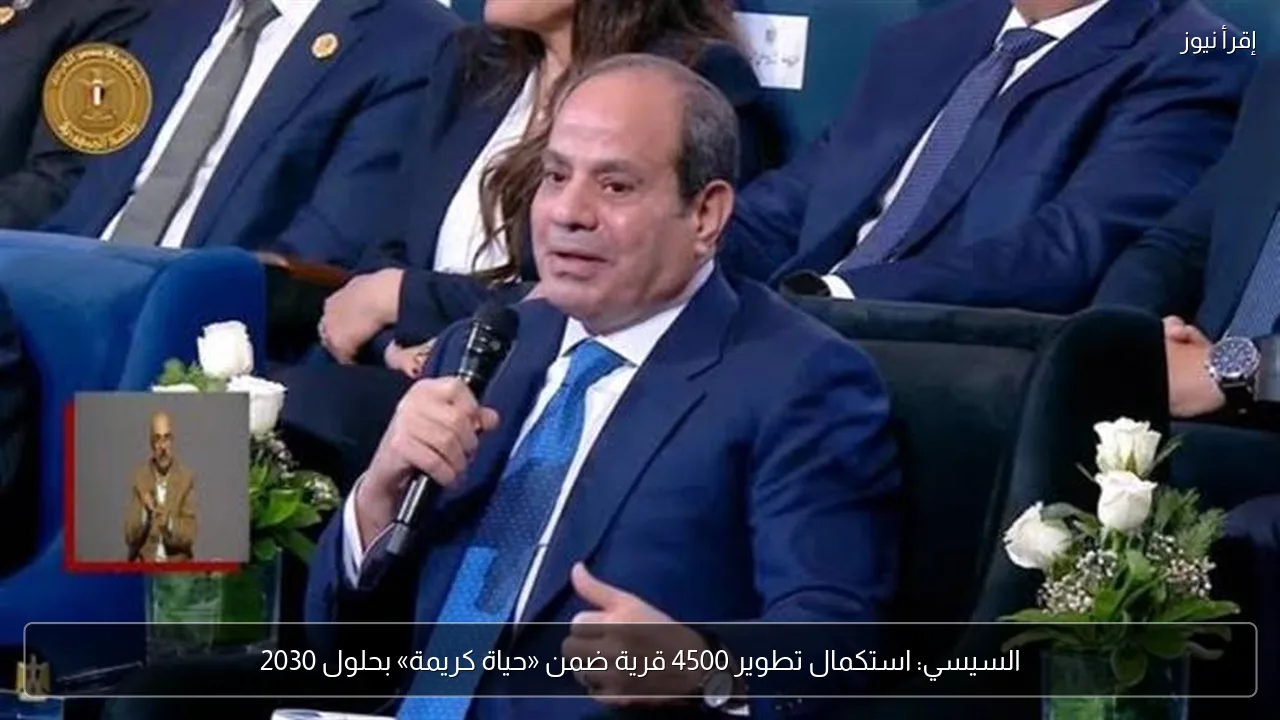 السيسي: استكمال تطوير 4500 قرية ضمن «حياة كريمة» بحلول 2030